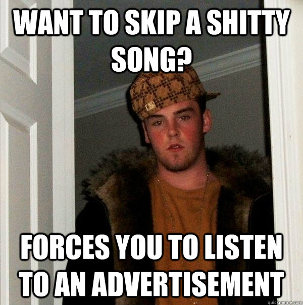 Want to skip a shitty song? Forces you to listen to an advertisement  - Want to skip a shitty song? Forces you to listen to an advertisement   Misc