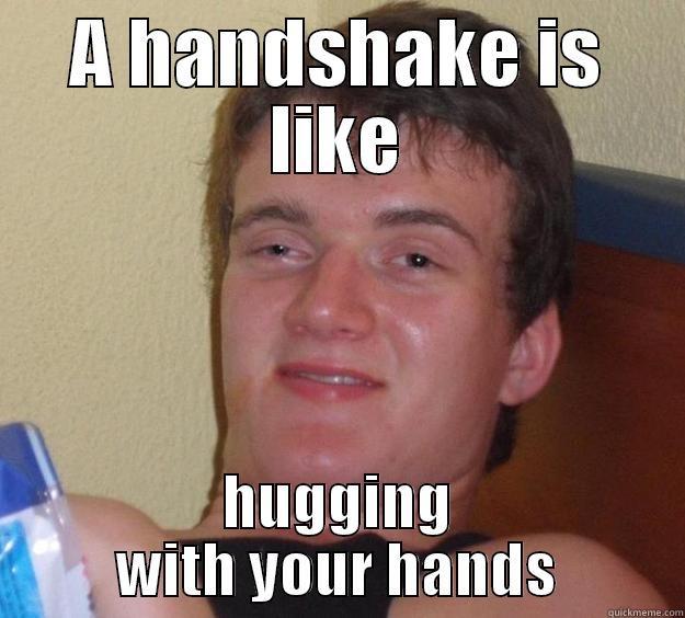 A HANDSHAKE IS LIKE HUGGING WITH YOUR HANDS 10 Guy