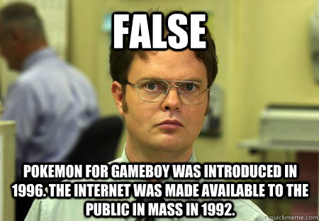 FALSE Pokemon for gameboy was introduced in 1996. The internet was made available to the public in mass in 1992.  FALSE SCREAMO