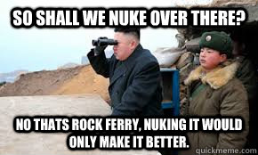 So shall we nuke over there? No thats Rock Ferry, Nuking it would only make it better.  Rock Ferry