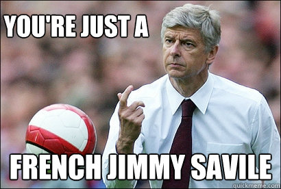 you're just a french jimmy savile - you're just a french jimmy savile  arsene wenger pedofile