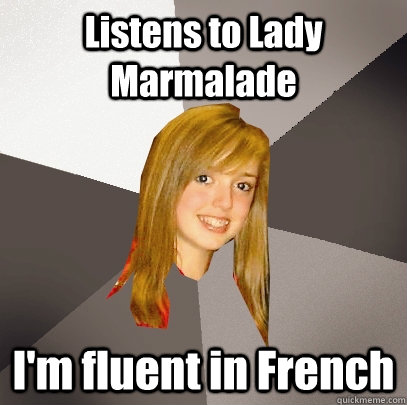 Listens to Lady Marmalade I'm fluent in French  Musically Oblivious 8th Grader