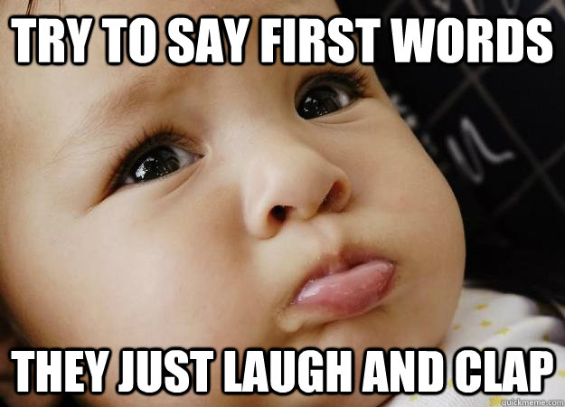 Try to say first words They just laugh and clap - Try to say first words They just laugh and clap  First word