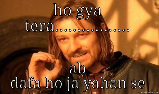 HO GYA TERA................. AB DAFA HO JA YAHAN SE Boromir