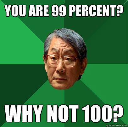 You are 99 percent? Why not 100?  