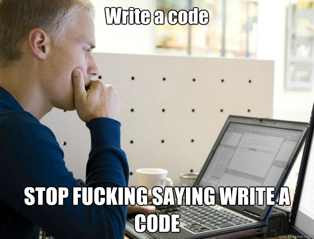 Write a code STOP FUCKING SAYING WRITE A CODE  Programmer