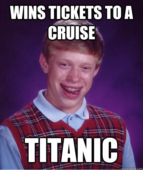 Wins tickets to a cruise titanic  Bad Luck Brian
