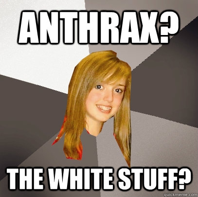 Anthrax? The white stuff?  Musically Oblivious 8th Grader