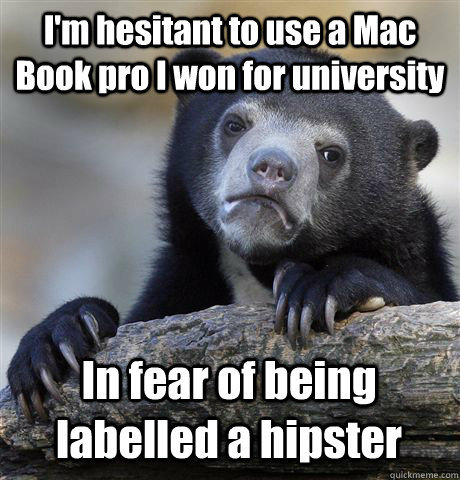 I'm hesitant to use a Mac Book pro I won for university In fear of being labelled a hipster  Confession Bear