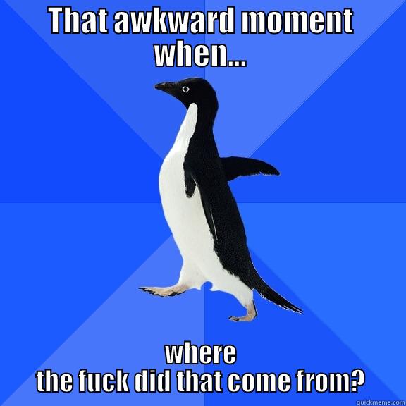 THAT AWKWARD MOMENT WHEN... WHERE THE FUCK DID THAT COME FROM? Socially Awkward Penguin