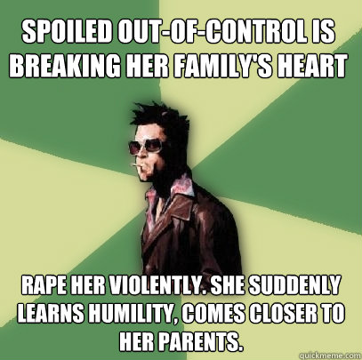 spoiled out-of-control is breaking her family's heart rape her violently. she suddenly learns humility, comes closer to her parents.  Helpful Tyler Durden