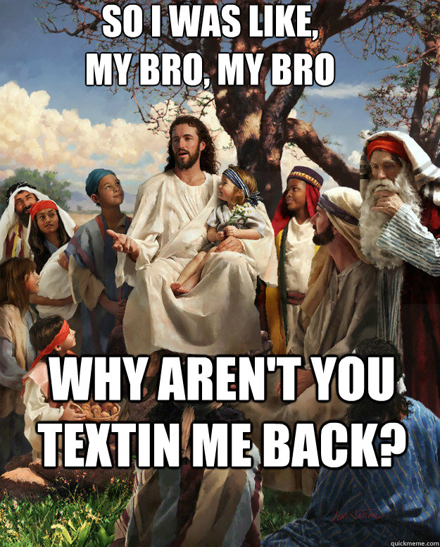 So I was like, 
my bro, my bro Why aren't you textin me back?  - So I was like, 
my bro, my bro Why aren't you textin me back?   Story Time Jesus