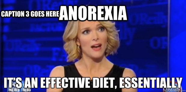 Anorexia It’s an effective diet, Essentially Caption 3 goes here  Megyn Kelly