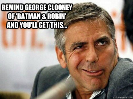 Remind George Clooney of 'Batman & Robin' and you'll get this...  - Remind George Clooney of 'Batman & Robin' and you'll get this...   OH MY GOSH