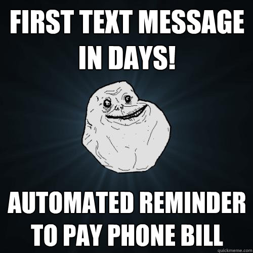 First text message in days! Automated reminder to pay phone bill - First text message in days! Automated reminder to pay phone bill  Forever Alone