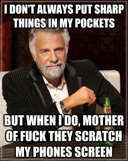 I don't always put sharp things in my pockets but when I do, MOTHER OF FUCK THEY SCRATCH MY PHONES SCREEN - I don't always put sharp things in my pockets but when I do, MOTHER OF FUCK THEY SCRATCH MY PHONES SCREEN  The Most Interesting Man In The World