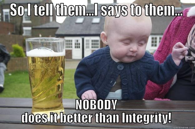 SO I TELL THEM...I SAYS TO THEM... NOBODY DOES IT BETTER THAN INTEGRITY! drunk baby