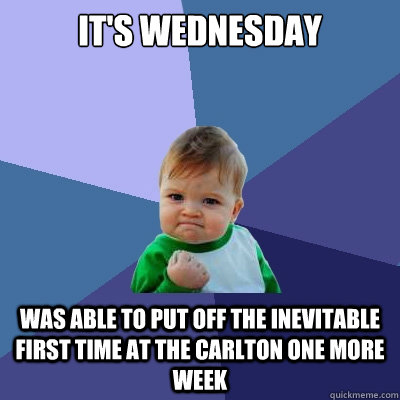 It's Wednesday Was able to put off the inevitable first time at the carlton one more week  Success Kid