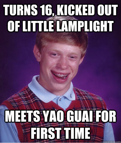 turns 16, kicked out of little lamplight meets yao guai for first time  Bad Luck Brian