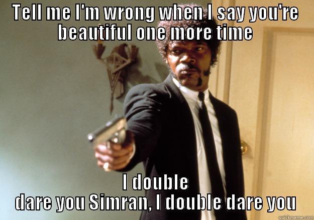 TELL ME I'M WRONG WHEN I SAY YOU'RE BEAUTIFUL ONE MORE TIME I DOUBLE DARE YOU SIMRAN, I DOUBLE DARE YOU Samuel L Jackson