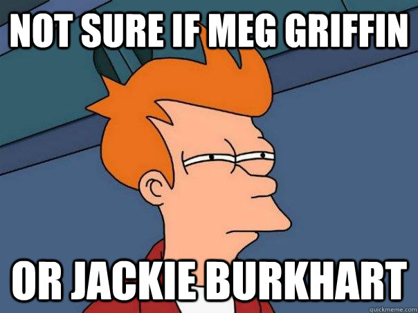 Not sure if meg griffin Or jackie burkhart  Futurama Fry