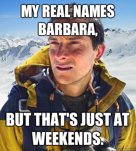 My real names Barbara, But that's just at weekends. - My real names Barbara, But that's just at weekends.  Bear Grylls