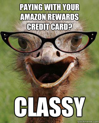 Paying with your 
Amazon Rewards 
credit card?  Classy
   Judgmental Bookseller Ostrich