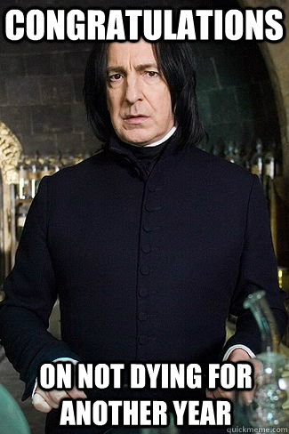 Congratulations on not dying for another year  Snape