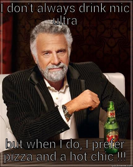 I don't always drink mic ultra - I DON'T ALWAYS DRINK MIC ULTRA BUT WHEN I DO, I PREFER PIZZA AND A HOT CHIC !!! The Most Interesting Man In The World