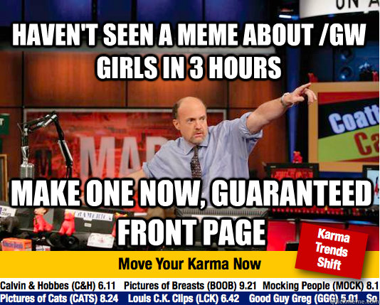 Haven't seen a meme about /gw girls in 3 hours make one now, guaranteed front page   Mad Karma with Jim Cramer