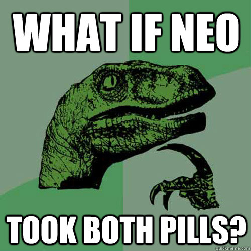 What if Neo took both pills?  Philosoraptor