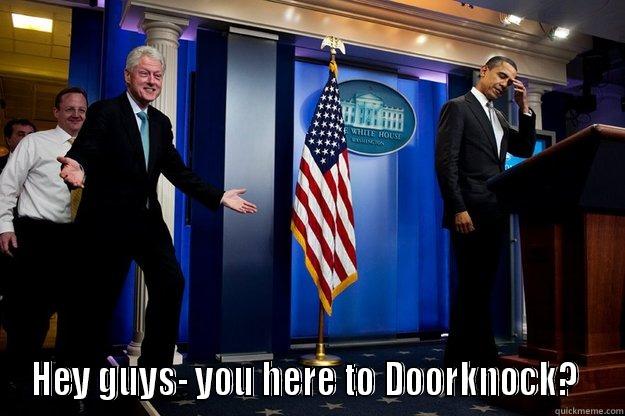  HEY GUYS- YOU HERE TO DOORKNOCK?  Inappropriate Timing Bill Clinton