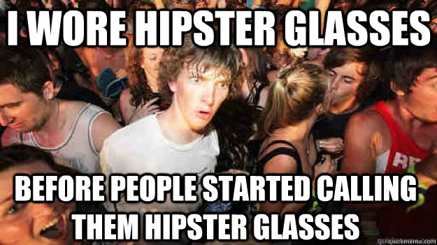 I wore hipster glasses before people started calling them hipster glasses  Sudden Clarity Clarence