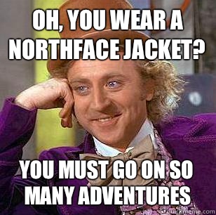 Oh, You Wear A NorthFace Jacket? You must go on so many adventures - Oh, You Wear A NorthFace Jacket? You must go on so many adventures  Condescending Wonka