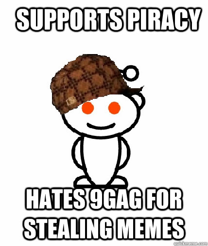   supports piracy hates 9gag for stealing memes -   supports piracy hates 9gag for stealing memes  Scumbag Redditor