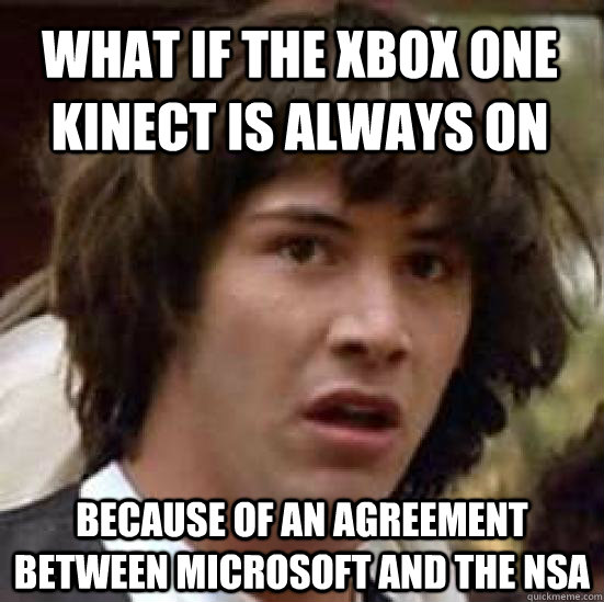 what if the xbox one kinect is always on because of an agreement between Microsoft and the NSA  conspiracy keanu