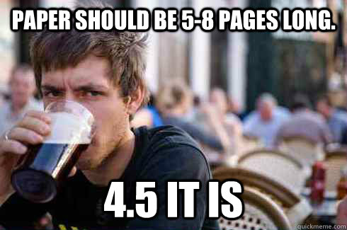 Paper should be 5-8 pages long. 4.5 it is  Lazy College Senior