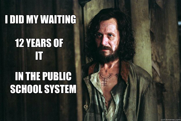 I did my waiting 12 years of it In the public school system - I did my waiting 12 years of it In the public school system  public schools sirius