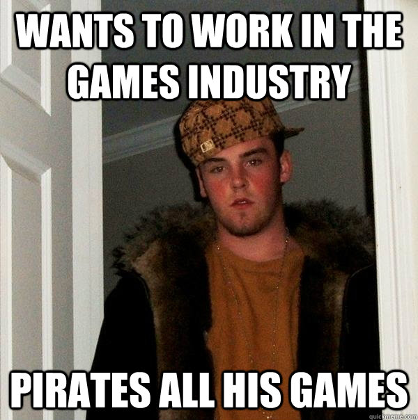 Wants to work in the games industry pirates all his games  Scumbag Steve