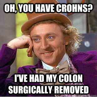 OH, you have crohns? I've had my colon surgically removed - OH, you have crohns? I've had my colon surgically removed  Creepy Wonka