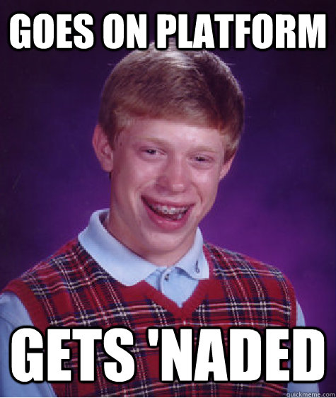 goes on platform gets 'naded  Bad Luck Brian