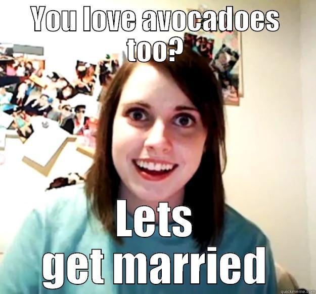 YOU LOVE AVOCADOES TOO? LETS GET MARRIED Overly Attached Girlfriend