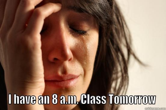  I HAVE AN 8 A.M. CLASS TOMORROW First World Problems