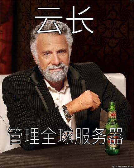 云长 管理全球服务器 The Most Interesting Man In The World