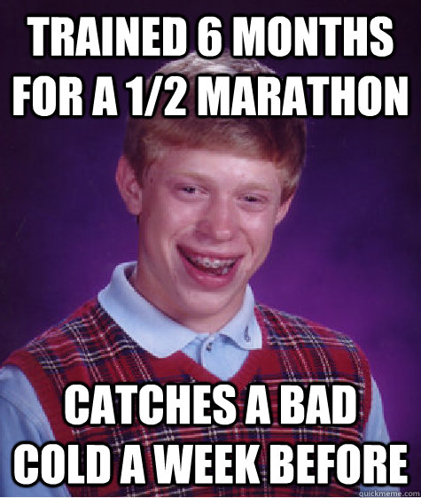 Trained 6 months for a 1/2 marathon catches a bad cold a week before  Bad Luck Brian