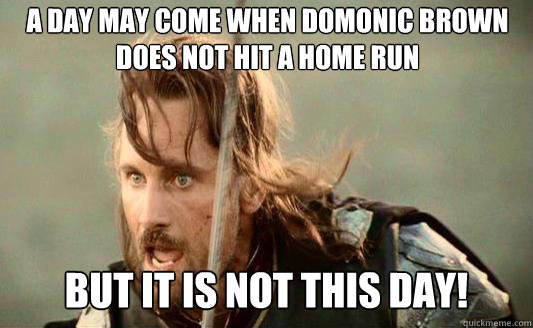 A day may come when Domonic Brown does not hit a home run But it is not this day!  - A day may come when Domonic Brown does not hit a home run But it is not this day!   Aragorn