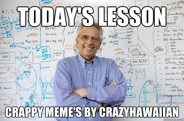 Today's lesson Crappy meme's by crazyhawaiian  Engineering Professor