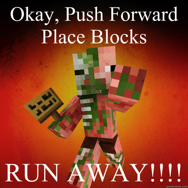 Okay, Push Forward
Place Blocks RUN AWAY!!!!  Zombie Pigman Zisteau