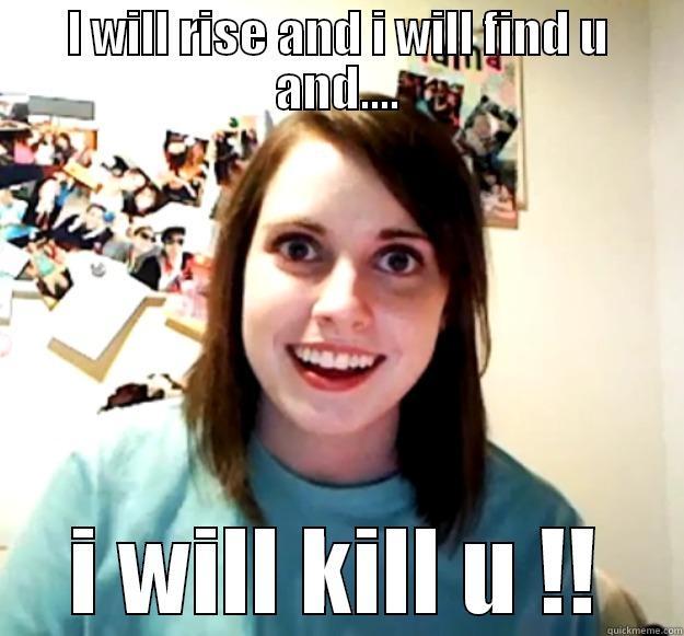 I WILL RISE AND I WILL FIND U AND.... I WILL KILL U !! Overly Attached Girlfriend