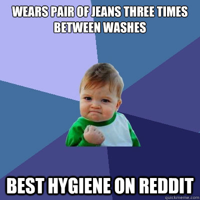 Wears pair of jeans three times between washes Best hygiene on reddit  Success Kid